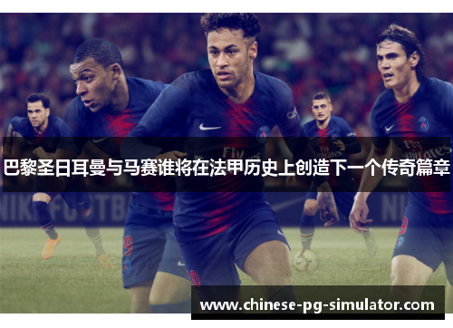 巴黎圣日耳曼与马赛谁将在法甲历史上创造下一个传奇篇章