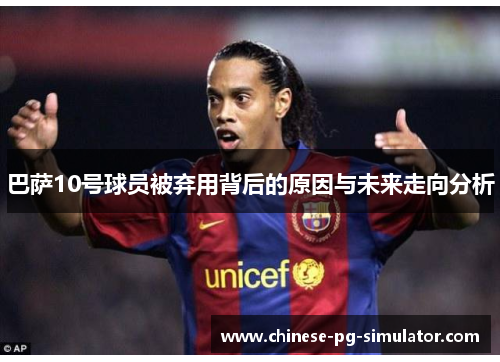 巴萨10号球员被弃用背后的原因与未来走向分析