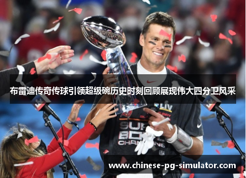 布雷迪传奇传球引领超级碗历史时刻回顾展现伟大四分卫风采