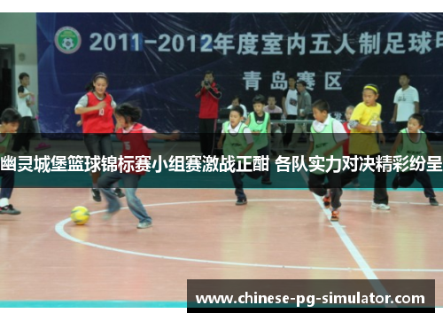 幽灵城堡篮球锦标赛小组赛激战正酣 各队实力对决精彩纷呈