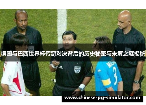 德国与巴西世界杯传奇对决背后的历史秘密与未解之谜揭秘 德国与巴西世界杯传奇对决背后的历史秘密与未解之谜揭秘