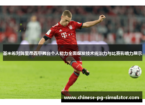 基米希对阵里昂西甲舞台个人能力全面爆发技术统治力与比赛影响力展示 基米希对阵里昂西甲舞台个人能力全面爆发技术统治力与比赛影响力展示