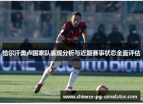 恰尔汗奥卢国家队表现分析与近期赛事状态全面评估