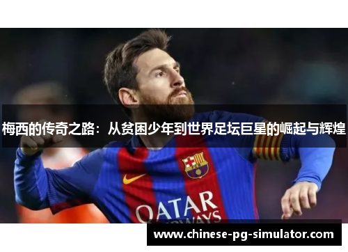 梅西的传奇之路：从贫困少年到世界足坛巨星的崛起与辉煌