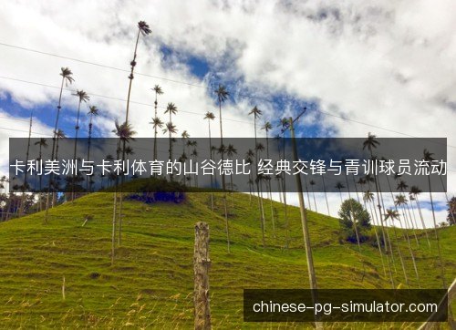 卡利美洲与卡利体育的山谷德比 经典交锋与青训球员流动